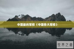 中国最的军校（中国各大军校）