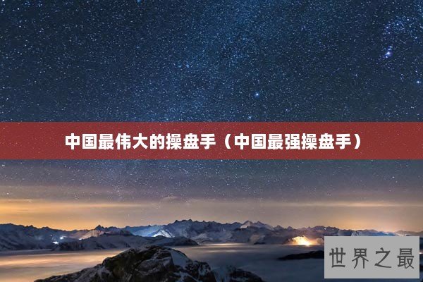 中国最伟大的操盘手（中国最强操盘手）