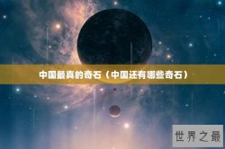 中国最真的奇石（中国还有哪些奇石）