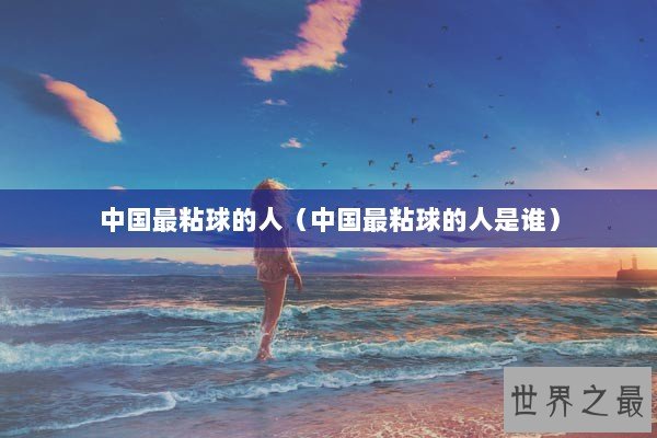 中国最粘球的人（中国最粘球的人是谁）