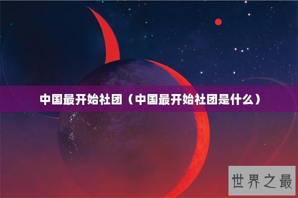 中国最开始社团（中国最开始社团是什么）