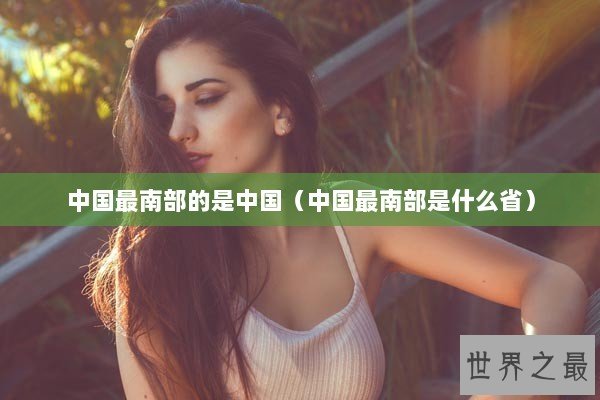 中国最南部的是中国（中国最南部是什么省）