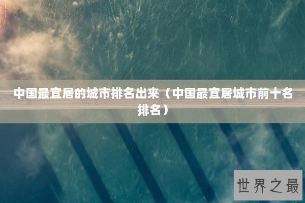中国最宜居的城市排名出来（中国最宜居城市前十名排名）