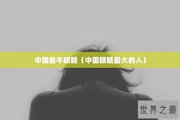 中国最牛眼睛(中国眼睛最大的人) 中国最牛眼睛(中国眼睛最大的人)