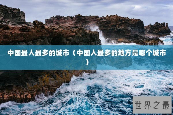 中国最人最多的城市（中国人最多的地方是哪个城市）