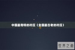 中国最奇特的村庄（全国最古老的村庄）
