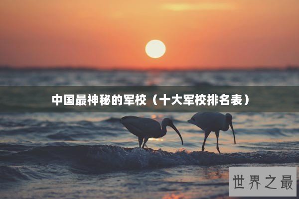 中国最神秘的军校（十大军校排名表）