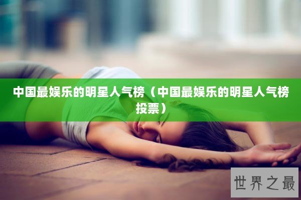 中国最娱乐的明星人气榜（中国最娱乐的明星人气榜投票）