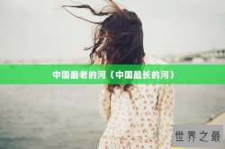 中国最老的河（中国最长的河）