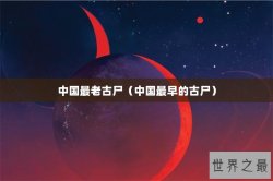 中国最老古尸（中国最早的古尸）