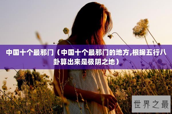 中国十个最邪门（中国十个最邪门的地方,根据五行八卦算出来是极阴之地）