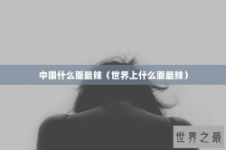 中国什么面最辣（世界上什么面最辣）