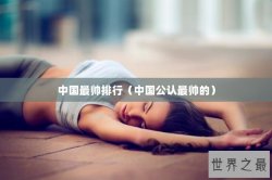中国最帅排行（中国公认最帅的）