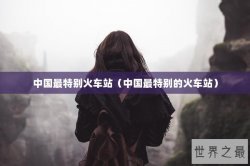中国最特别火车站（中国最特别的火车站）