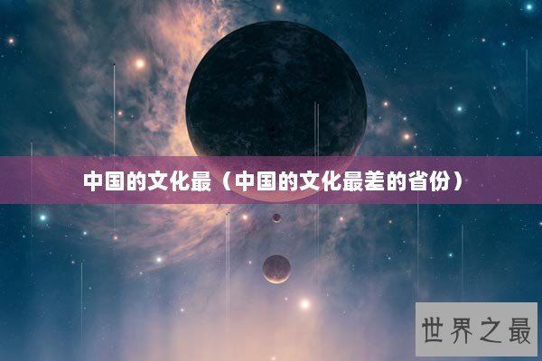 中国的文化最（中国的文化最差的省份）