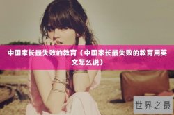 中国家长最失败的教育（中国家长最失败的教育用英文怎么说）
