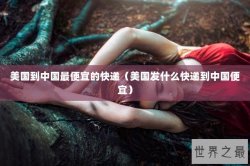 美国到中国最便宜的快递（美国发什么快递到中国便宜）