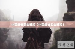 中国最奇葩的游戏（中国最出名的游戏）