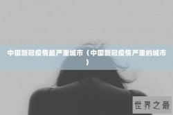 中国新冠疫情最严重城市（中国新冠疫情严重的城市）