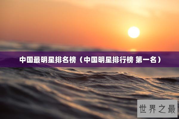 中国最明星排名榜（中国明星排行榜 第一名）