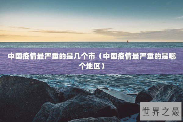 中国疫情最严重的是几个市（中国疫情最严重的是哪个地区）