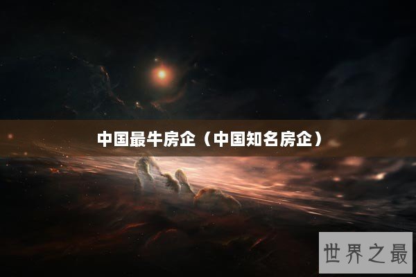 中国最牛房企（中国知名房企）