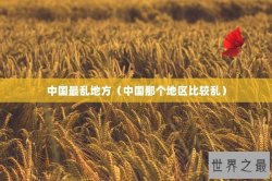 中国最乱地方（中国那个地区比较乱）