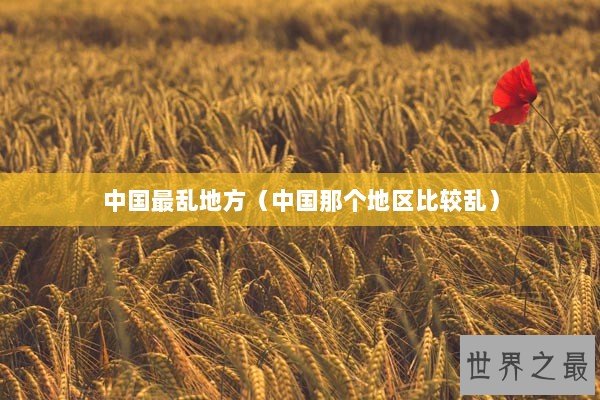 中国最乱地方（中国那个地区比较乱）