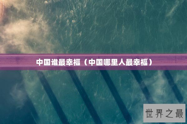 中国谁最幸福（中国哪里人最幸福）