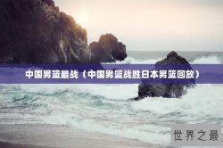 中国男篮最战（中国男篮战胜日本男篮回放）
