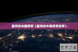 最帅的中国将军（最帅的中国将军铠甲）