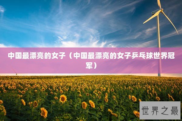 中国最漂亮的女子（中国最漂亮的女子乒乓球世界冠军）