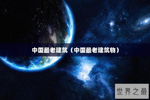 中国最老建筑（中国最老建筑物）