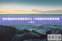 和中国最友好的国家是什么（中国最友好的国家是哪一个）