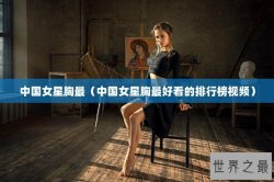 中国女星胸最（中国女星胸最好看的排行榜视频）