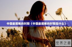 中国最困难的时期（中国最困难的时期是什么）
