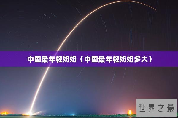 中国最年轻奶奶（中国最年轻奶奶多大）