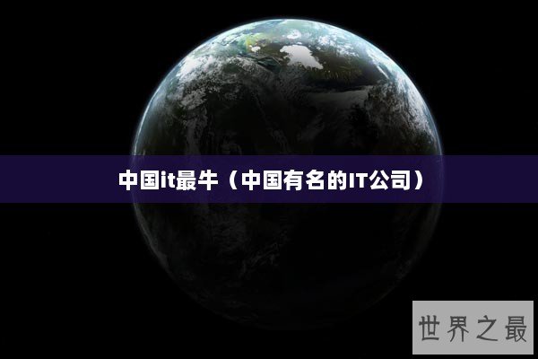 中国it最牛（中国有名的IT公司）