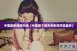 中国最刺激游乐场（中国哪个游乐场刺激项目最多）