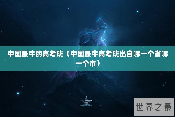中国最牛的高考班（中国最牛高考班出自哪一个省哪一个市）
