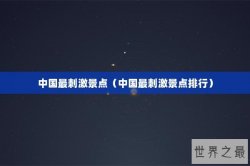 中国最刺激景点（中国最刺激景点排行）