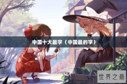 中国十大最字（中国最的字）
