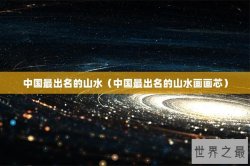 中国最出名的山水（中国最出名的山水画画芯）