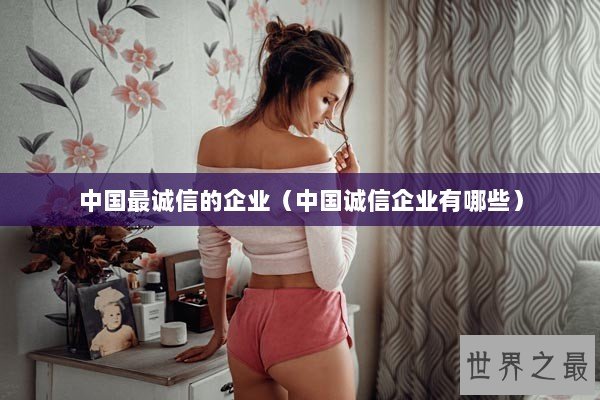 中国最诚信的企业（中国诚信企业有哪些）