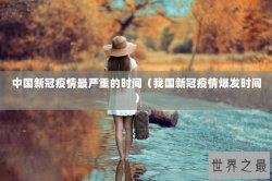中国新冠疫情最严重的时间（我国新冠疫情爆发时间）