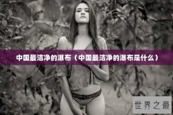 中国最洁净的瀑布（中国最洁净的瀑布是什么）
