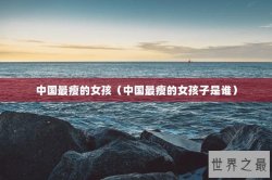 中国最瘦的女孩（中国最瘦的女孩子是谁）