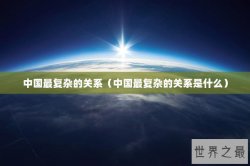 中国最复杂的关系（中国最复杂的关系是什么）