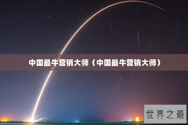 中国最牛营销大师（中国最牛营销大师）