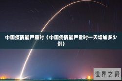 中国疫情最严重时（中国疫情最严重时一天增加多少例）